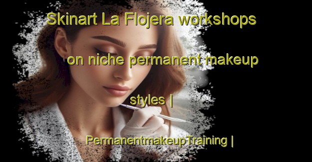 Skinart La Flojera workshops on niche permanent makeup styles | PermanentmakeupTraining | PermanentmakeupClasses | SkinartTraining-Mexico